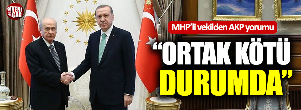 MHP’li vekilden AKP yorumu: “Ortak kötü durumda”