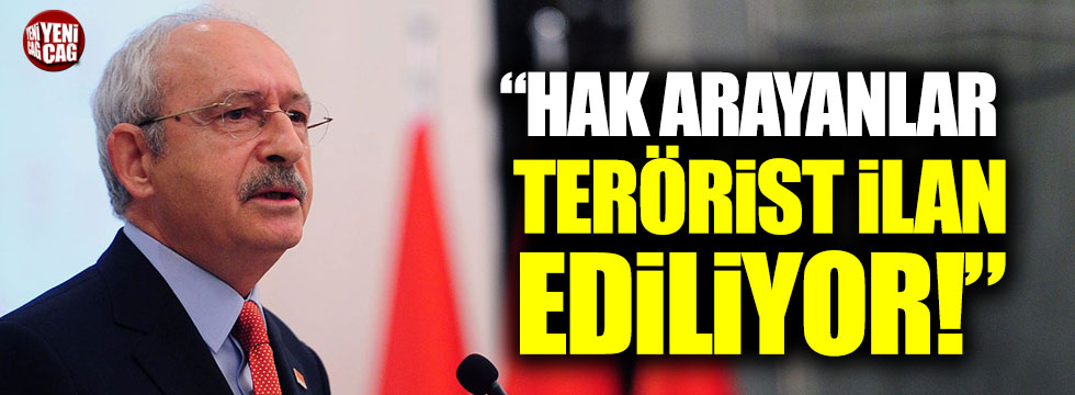 Kemal Kılıçdaroğlu: "Hak arayanlar terörist ilan ediliyor"