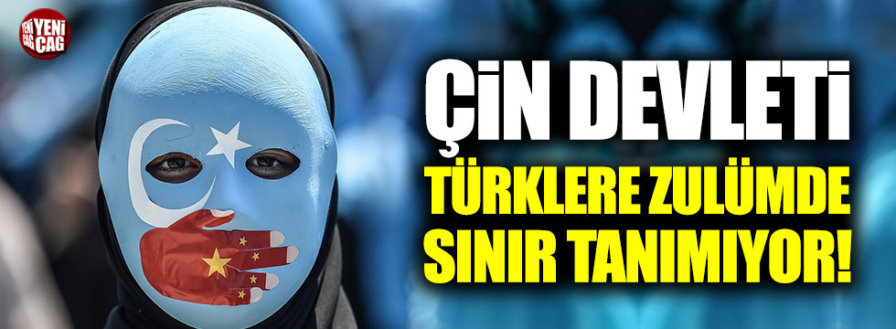 Çin devleti Türklere zulümde sınır tanımıyor!