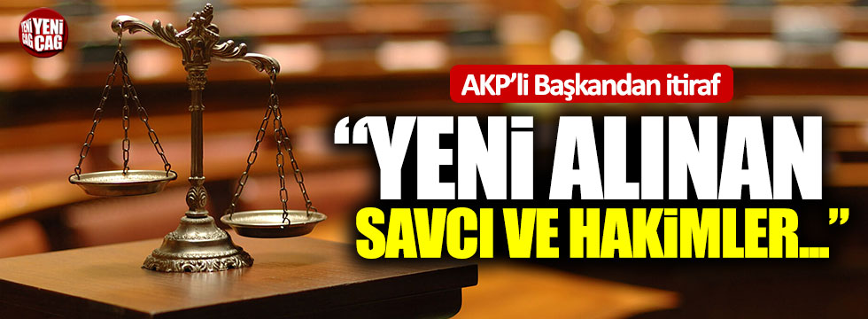 AKP'li Başkandan itiraf: "Yeni alınan hâkim ve savcılar eğitimsiz"