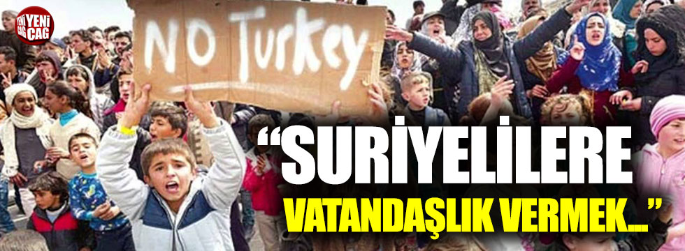 “Suriyelilere vatandaşlık vermek Türklerin vatanlarını kaybetmesidir”