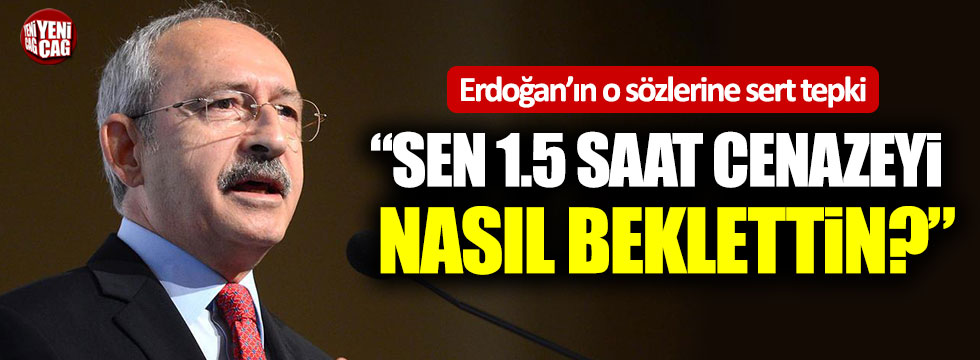 Kılıçdaroğlu: "Sen 1.5 saat cenazeyi nasıl beklettin?"