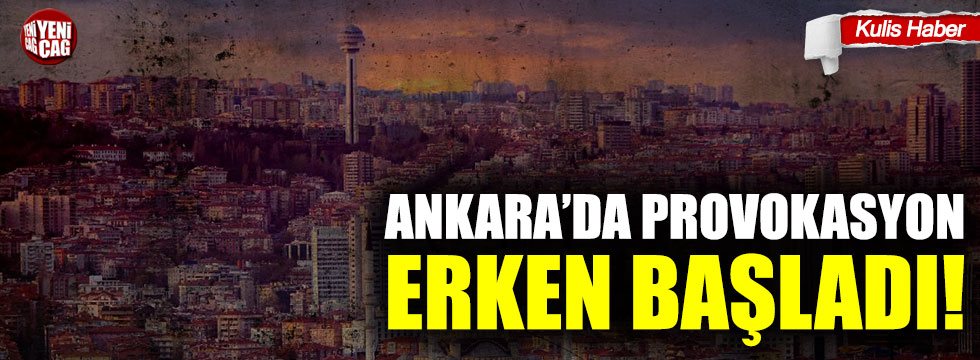 Ankara’da provokasyon erken başladı