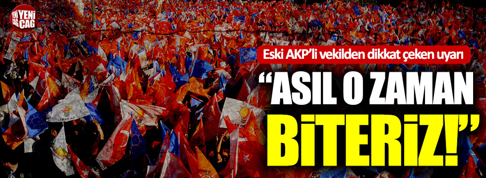 Eski AKP'li vekilden dikkat çeken uyarı: "Asıl o zaman biteriz"