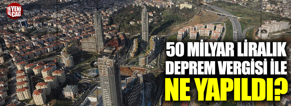 AKP, toplanan 50 milyar liralık deprem vergisi ile ne yaptı?