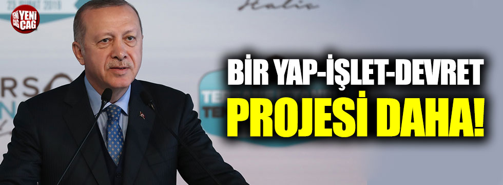 Cumhurbaşkanı Erdoğan'dan bir Yap-İşlet-Devret projesi daha!