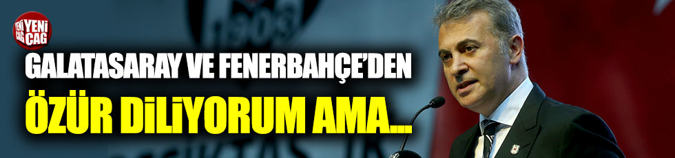 Fikret Orman: "Galatasaray ve Fenerbahçe'den özür diliyorum ama.."
