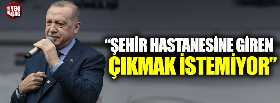 Cumhurbaşkanı Erdoğan: “Şehir hastanelerine giren, çıkmak istemiyor”
