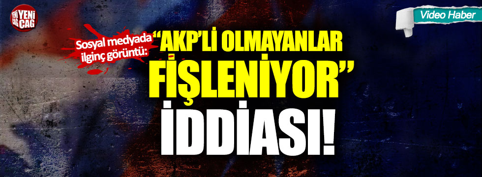 Sosyal medyada ilginç görüntü: "AKP’li olmayanlar fişleniyor" iddiası
