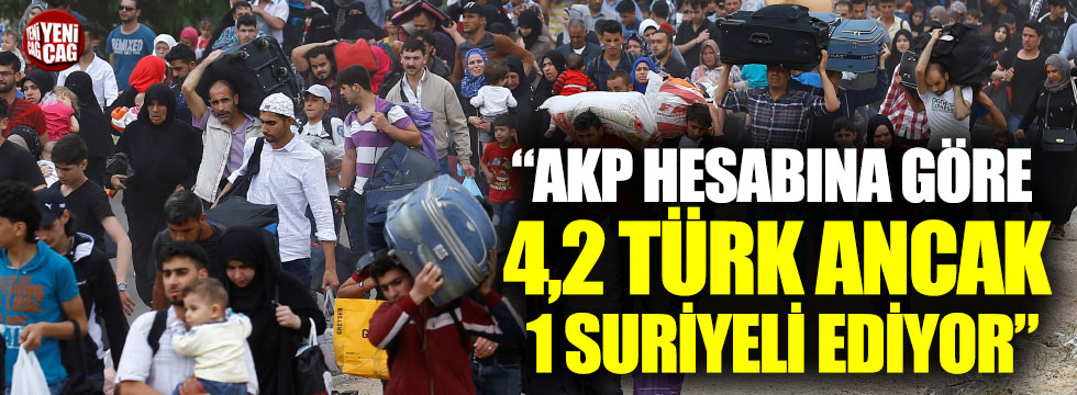 “AKP hesabına göre 4,2 Türk ancak 1 Suriyeli ediyor”