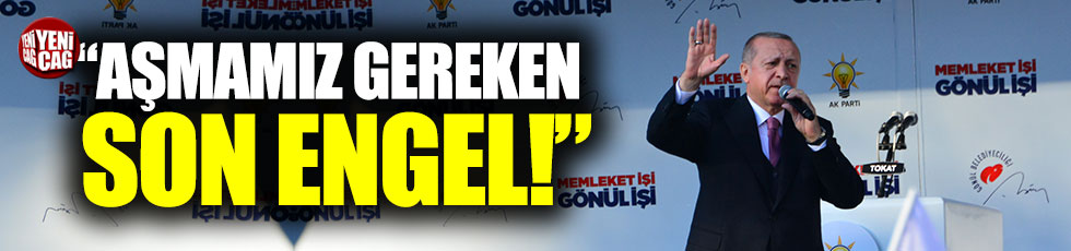 Erdoğan: "Aşmamız gereken son engel"