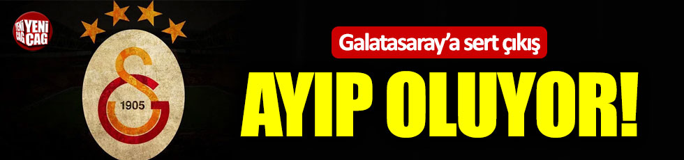Galatasaray'a sert eleştiri: "Ayıp oluyor"