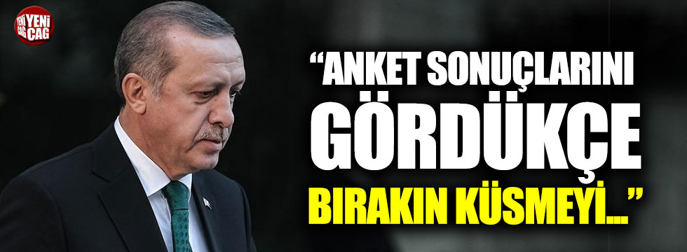 "Erdoğan anket sonuçlarını gördükçe bırakın küsmeyi..."
