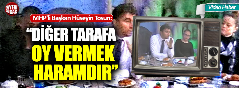 MHP'li Başkan Hüseyin Tosun: “Diğer tarafa oy vermek haramdır"