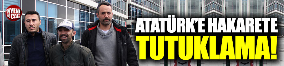 Atatürk'e hakaretten tutuklama!