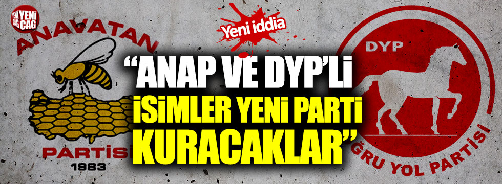 “ANAP ve DYP’li isimler yeni parti kuracaklar”