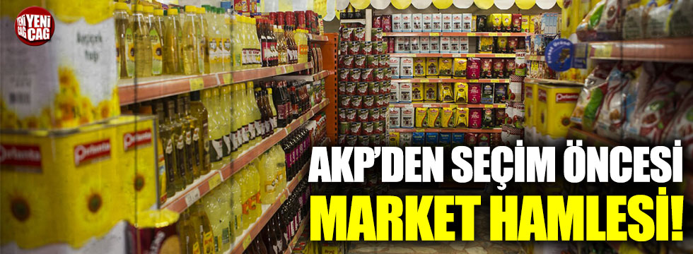 AKP’den seçim öncesi market hamlesi