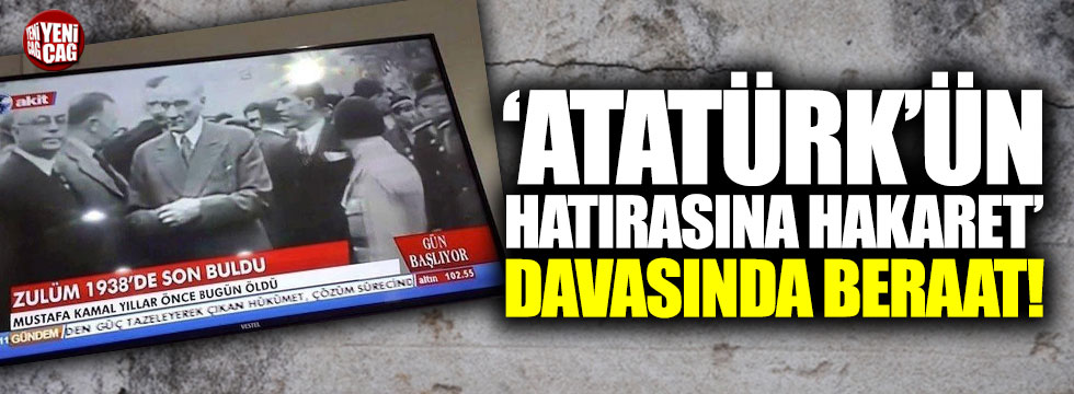 ‘Atatürk’ün hatırasına hakaret’ davasına beraat!