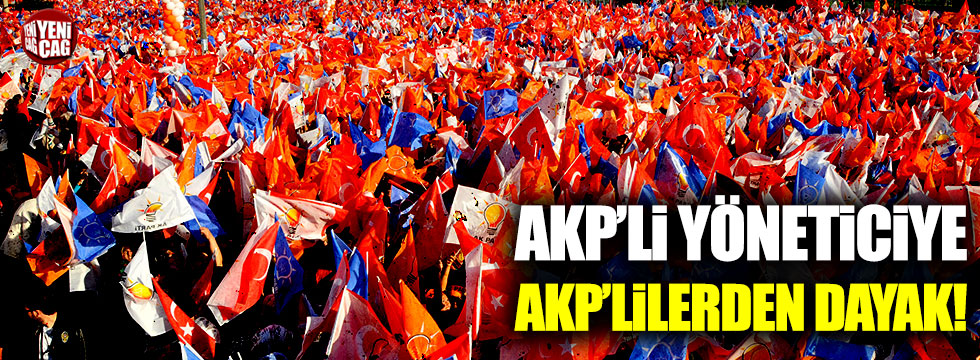 AKP’li yöneticiye AKP'lilerden dayak!