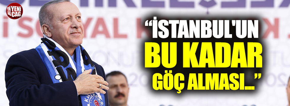 Erdoğan: "İstanbul'un bu kadar göç alması tartışılır"