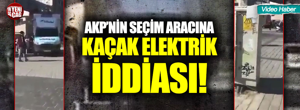 AKP'nin seçim aracına kaçak elektrik iddiası