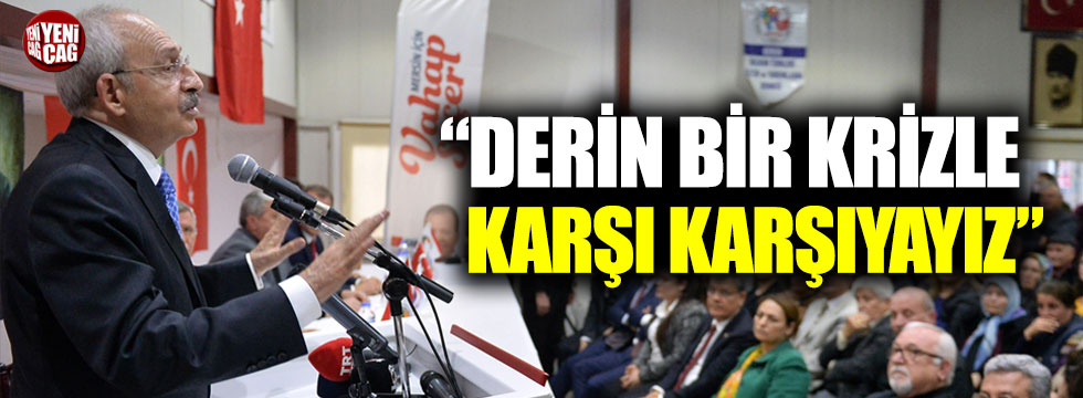 Kemal Kılıçdaroğlu: “Derin bir krizle karşı karşıyayız”