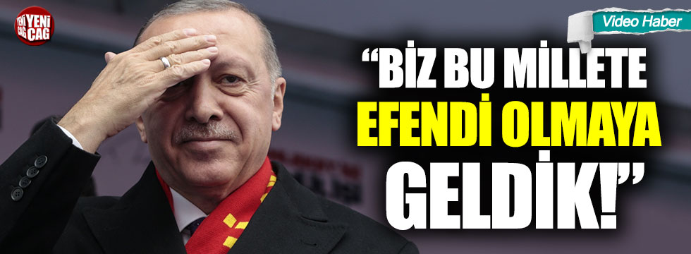 Erdoğan: "Biz bu millete efendi olmaya geldik"