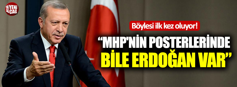 Böylesi ilk kez oluyor!  "MHP'nin posterlerinde bile Erdoğan var"