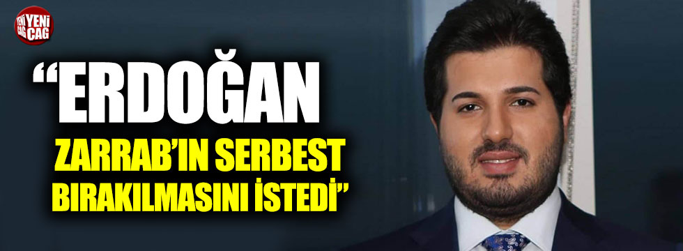 “Erdoğan Zarrab’ın serbest bırakılmasını istedi”