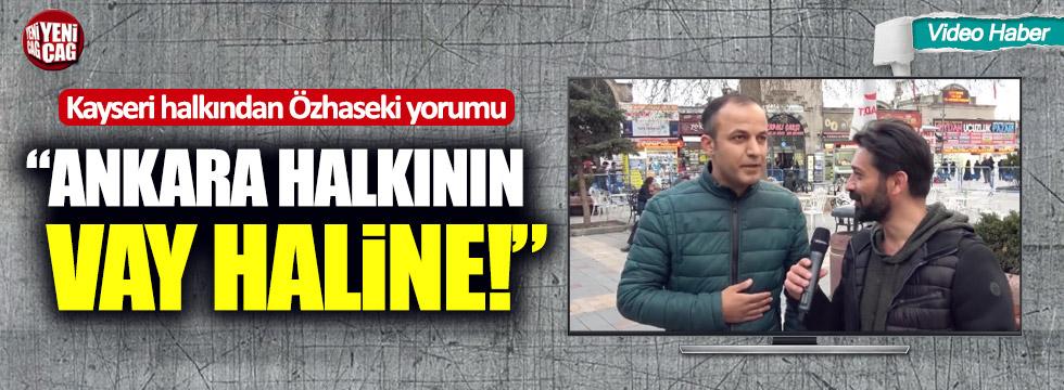 Kayseri halkından Mehmet Özhaseki yorumu: "Ankara halkının vay haline"