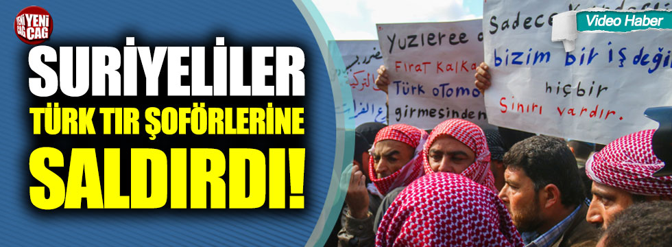 Suriyeliler Türk TIR şoförlerine saldırdı