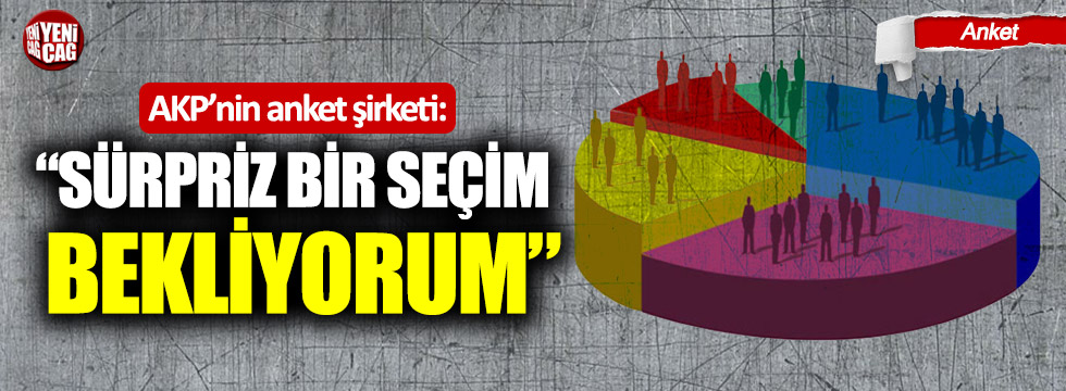 AKP’nin anket şirketi: “Sürpriz bir seçim bekliyorum”