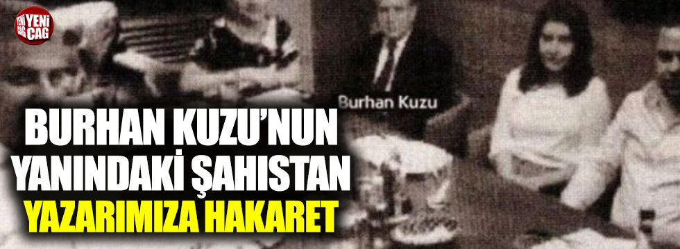 Burhan Kuzu'nun yanındaki şahıstan yazarımıza hakaret