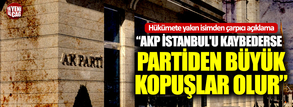 Hükümete yakın yazar: "AKP İstanbul'u kaybederse partiden büyük kopuşlar olur"