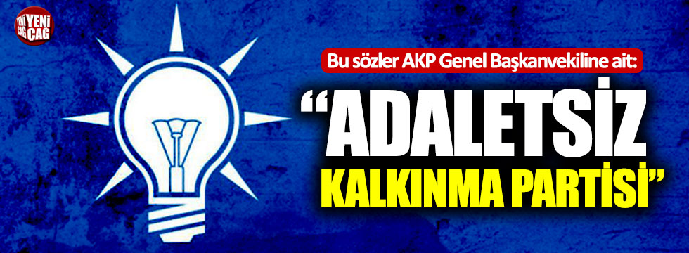 Bu sözler AKP Genel Başkanvekiline ait: “Adaletsiz Kalkınma Partisi”