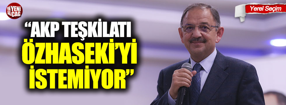 “AKP Teşkilatı Özhaseki’yi istemiyor”