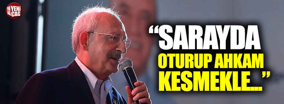 Kemal Kılıçdaroğlu: “Sarayda oturup ahkam kesmekle...”