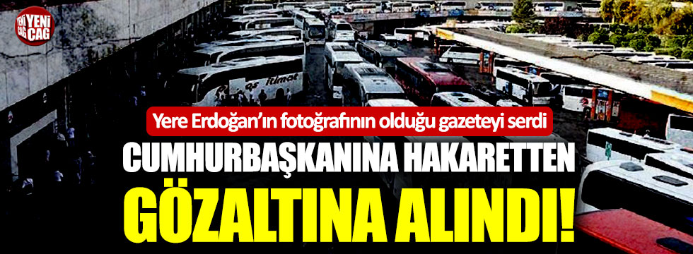 Yere Erdoğan’ın fotoğrafının olduğu gazeteyi seren şoföre gözaltı
