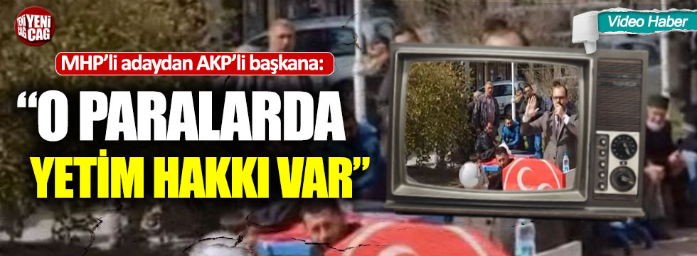 MHP’li adaydan AKP’li başkana:  “O paralarda yetim hakkı var”