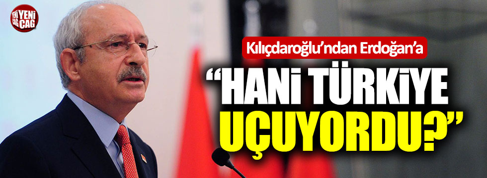 Kemal Kılıçdaroğlu'ndan Erdoğan'a: "Hani Türkiye uçuyordu?"