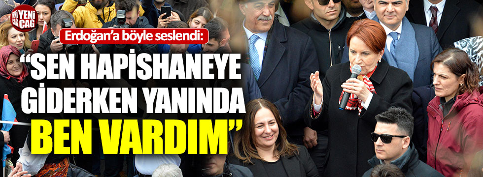Meral Akşener'den Erdoğan'a: "Sen hapse giderken yanında ben vardım"