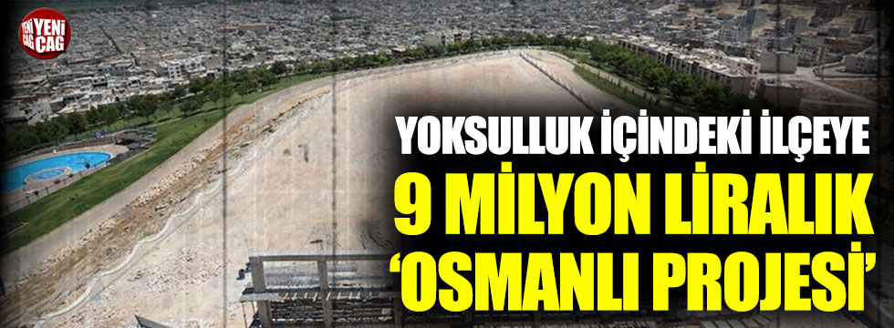 Yoksulluk içindeki ilçeye 9 milyon liralık ‘Osmanlı projesi’