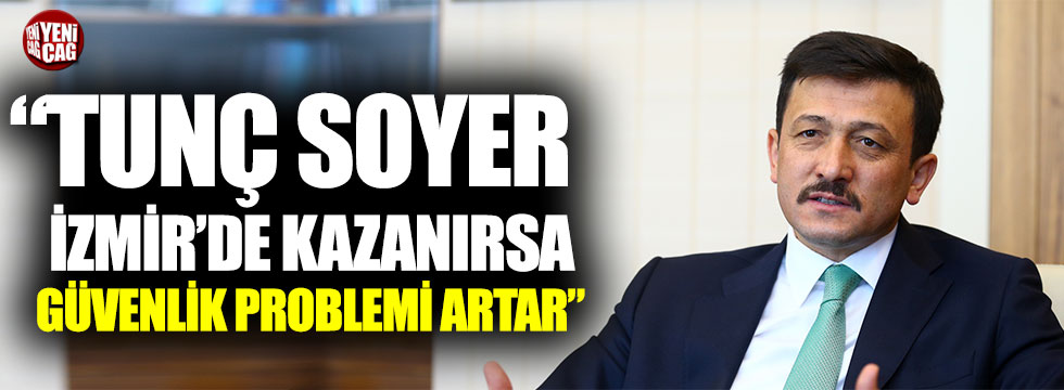 Hamza Dağ: “Tunç Soyer İzmir’i kazanırsa güvenlik problemleri artar”