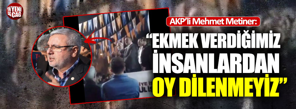 AKP'li Metiner: "Ekmek verdiğimiz insanlardan oy dilenmeyiz"