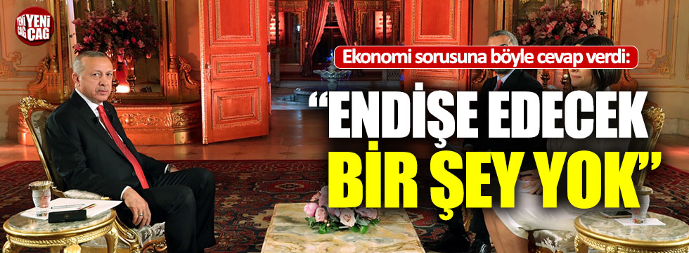 Erdoğan: "Endişe edecek bir şey yok"