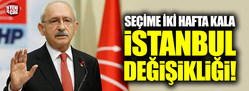 Kılıçdaroğlu'ndan seçime 2 hafta kala İstanbul değişikliği