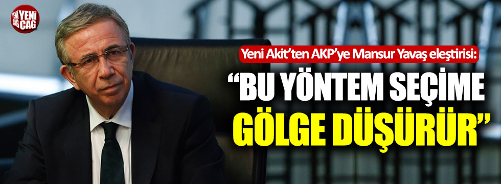 Yeni Akit’ten AKP’ye Mansur Yavaş eleştirisi: “Bu yöntem seçime gölge düşürür”