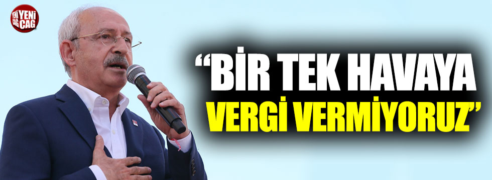 Kemal Kılıçdaroğlu: “Bir tek havaya vergi vermiyoruz”