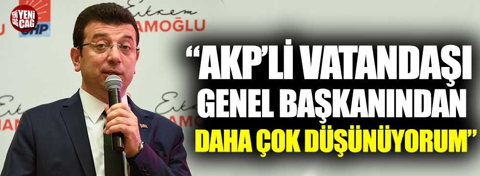 Ekrem İmamoğlu: “AKP’li vatandaşı AKP Genel Başkanı’ndan daha çok düşünüyorum”
