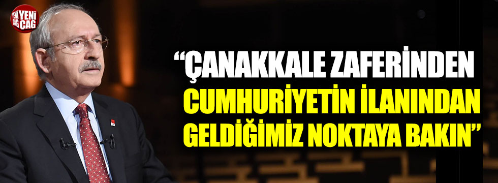 Kılıçdaroğlu: "Çanakkale zaferinden, Cumhuriyetin ilanından geldiğimiz noktaya bakın"